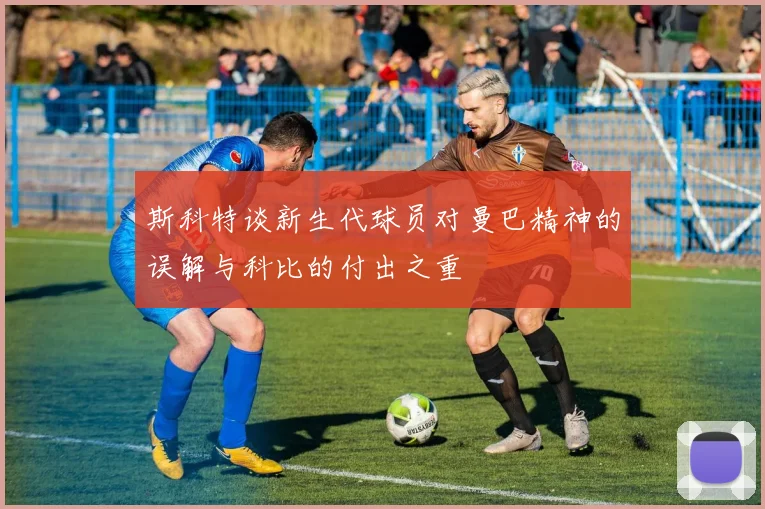 斯科特谈新生代球员对曼巴精神的误解与科比的付出之重