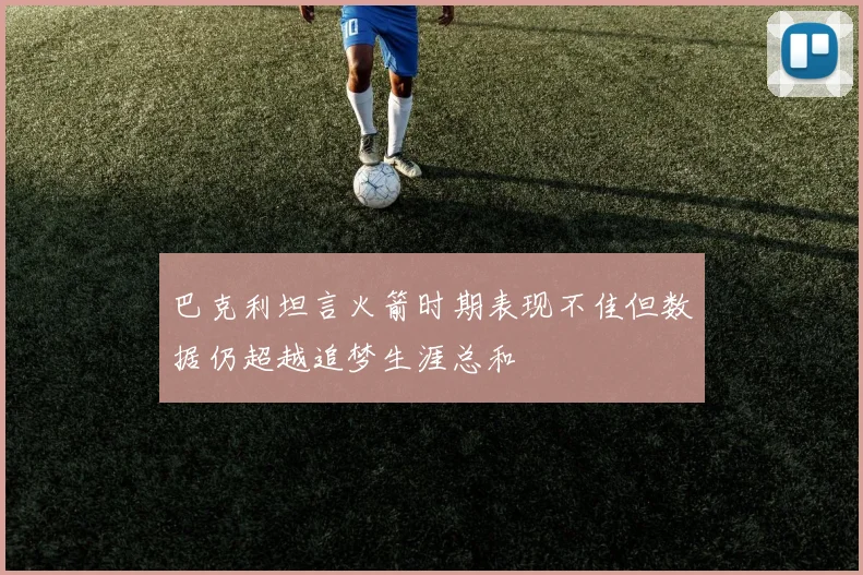 巴克利坦言火箭时期表现不佳但数据仍超越追梦生涯总和