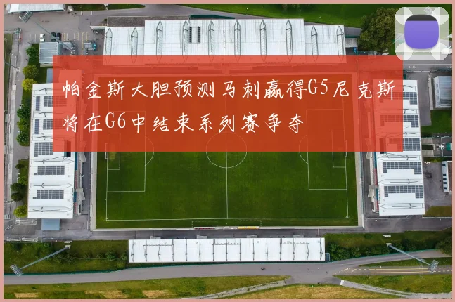 帕金斯大胆预测马刺赢得G5尼克斯将在G6中结束系列赛争夺