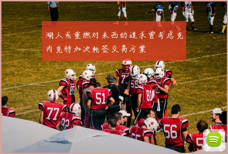 湖人或重燃对米西的追求曾考虑克内克特加次轮签交易方案
