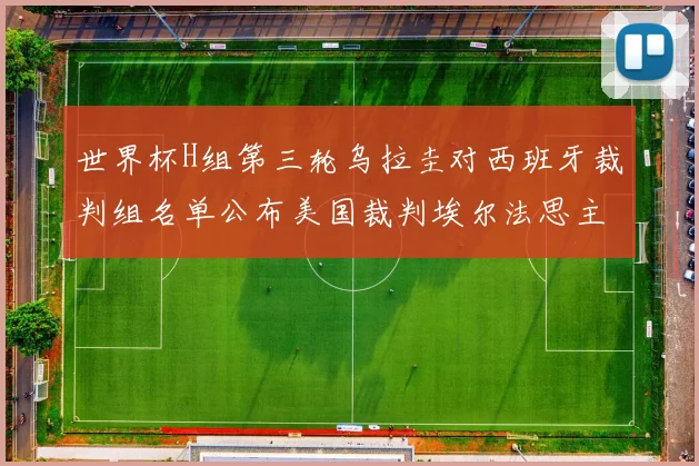 世界杯H组第三轮乌拉圭对西班牙裁判组名单公布美国裁判埃尔法思主裁判