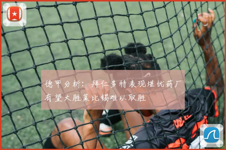 德甲分析：拜仁多特表现堪忧药厂有望大胜莱比锡难以取胜