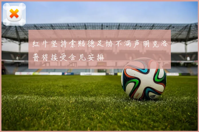 红牛坚持索赔德足协不满声明克洛普将接受会见安排